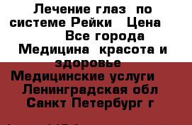 Лечение глаз  по системе Рейки › Цена ­ 300 - Все города Медицина, красота и здоровье » Медицинские услуги   . Ленинградская обл.,Санкт-Петербург г.